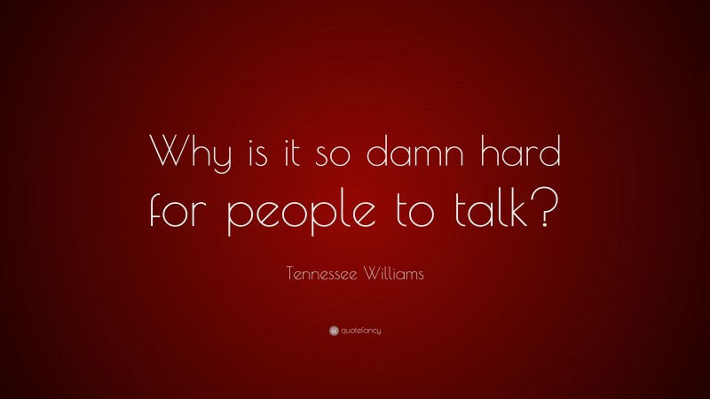 Tennessee Williams Quote: “Why is it so damn hard for people to talk?”