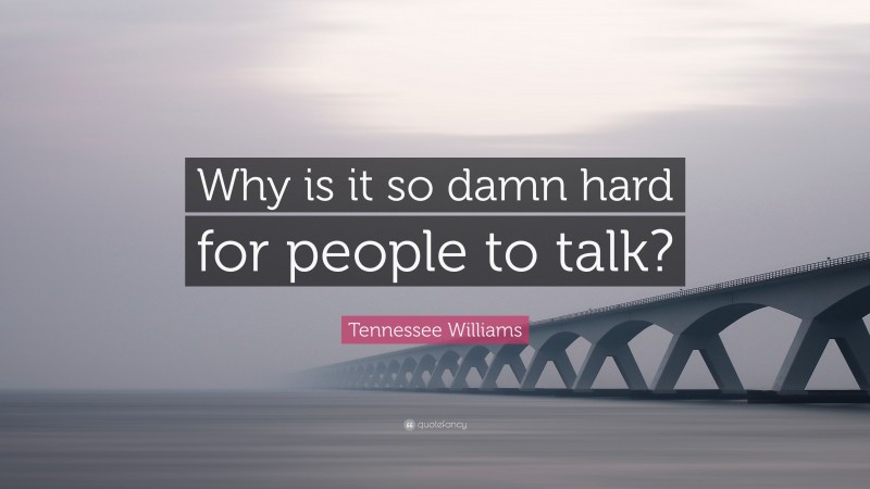 Tennessee Williams Quote: “Why is it so damn hard for people to talk?”