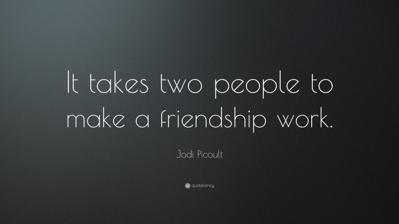 Jodi Picoult Quote: “It takes two people to make a friendship work.”