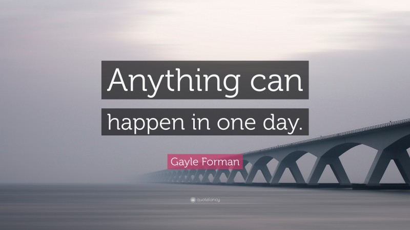Gayle Forman Quote: “Anything can happen in one day.”