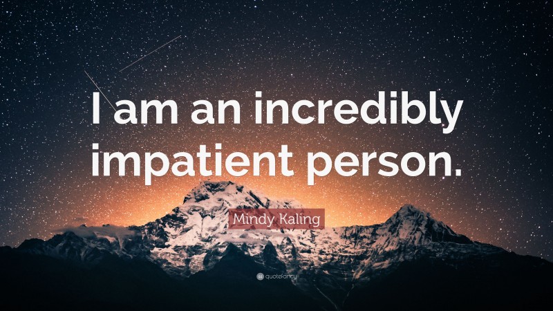 Mindy Kaling Quote: “I am an incredibly impatient person.”