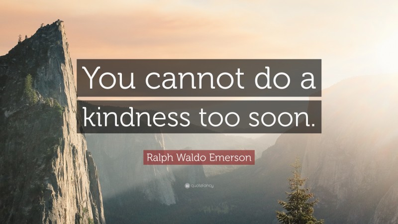 Ralph Waldo Emerson Quote: “You cannot do a kindness too soon.”