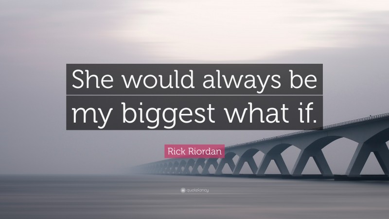 Rick Riordan Quote: “She would always be my biggest what if.”
