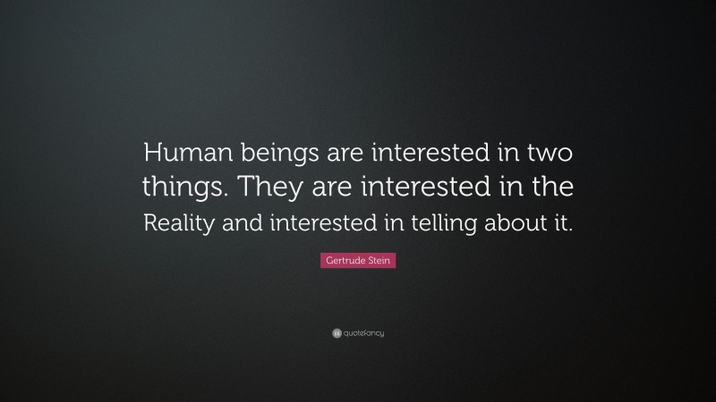 Gertrude Stein Quote: “Human beings are interested in two things. They are interested in the Reality and interested in telling about it.”