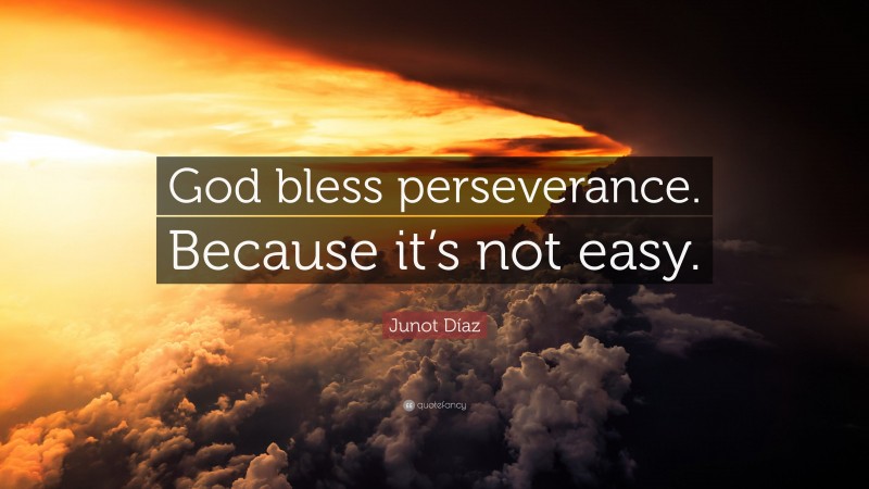 Junot Díaz Quote: “God bless perseverance. Because it’s not easy.”
