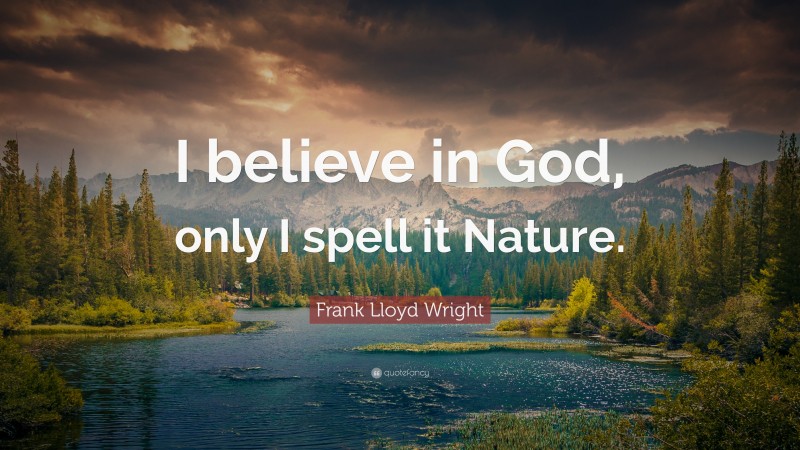 Frank Lloyd Wright Quote: “I believe in God, only I spell it Nature.”