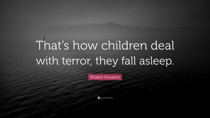 Khaled Hosseini Quote: “That’s how children deal with terror, they fall asleep.”