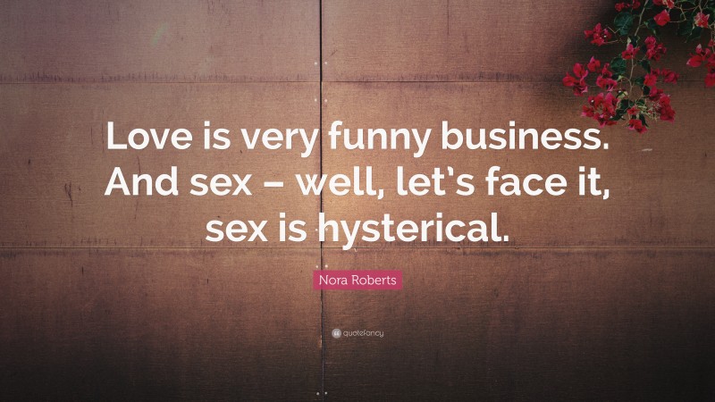 Nora Roberts Quote: “Love is very funny business. And sex – well, let’s face it, sex is hysterical.”