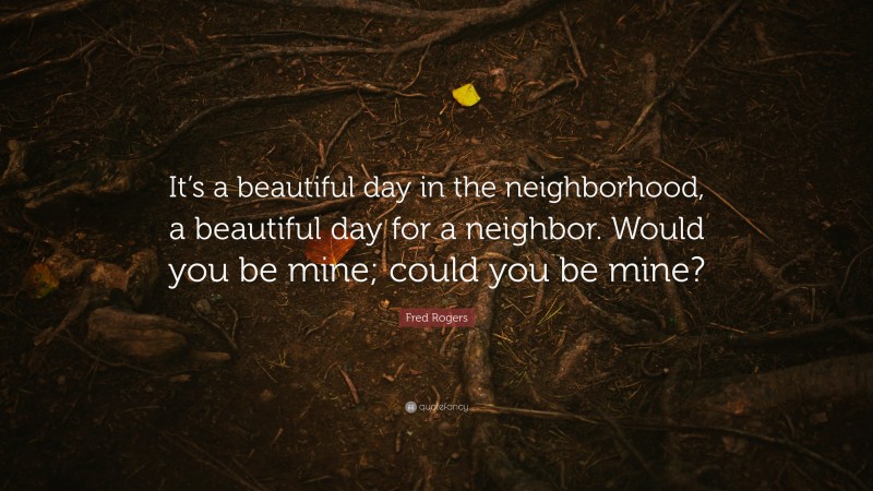 Fred Rogers Quote: “It’s a beautiful day in the neighborhood, a beautiful day for a neighbor. Would you be mine; could you be mine?”