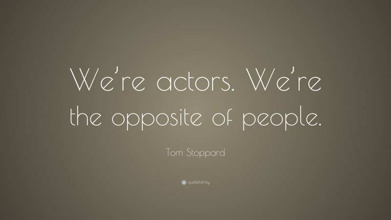 Tom Stoppard Quote: “We’re actors. We’re the opposite of people.”
