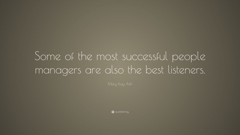 Mary Kay Ash Quote: “Some of the most successful people managers are also the best listeners.”