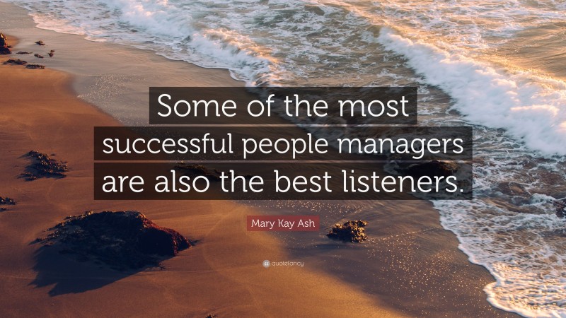 Mary Kay Ash Quote: “Some of the most successful people managers are also the best listeners.”