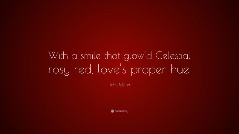 John Milton Quote: “With a smile that glow’d Celestial rosy red, love’s proper hue.”