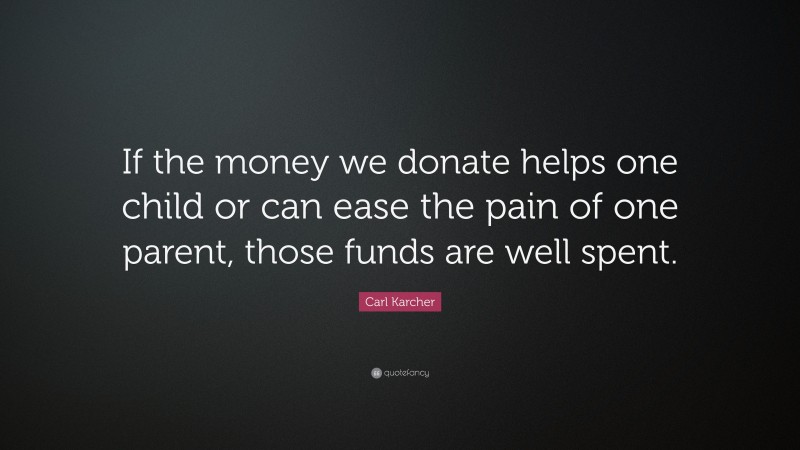 Carl Karcher Quote: “If the money we donate helps one child or can ease the pain of one parent, those funds are well spent.”