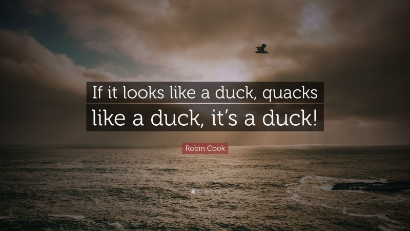 Robin Cook Quote: “If it looks like a duck, quacks like a duck, it’s a duck!”