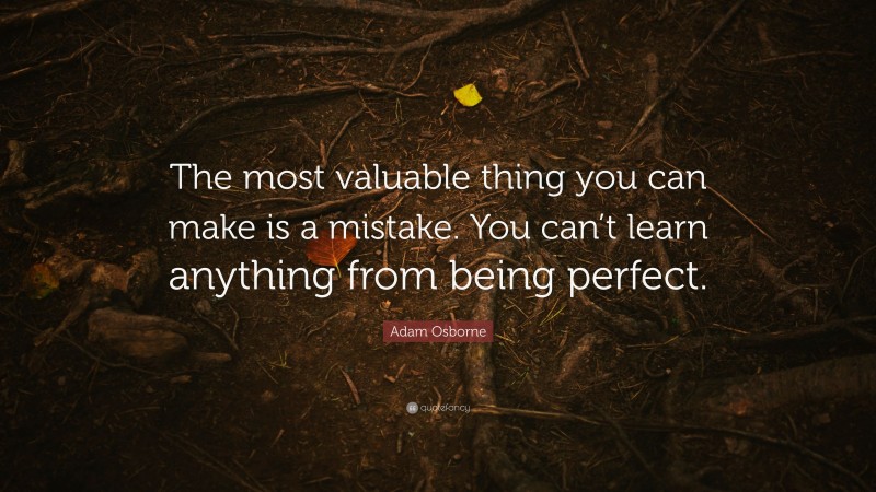 Adam Osborne Quote: “The most valuable thing you can make is a mistake. You can’t learn anything from being perfect.”