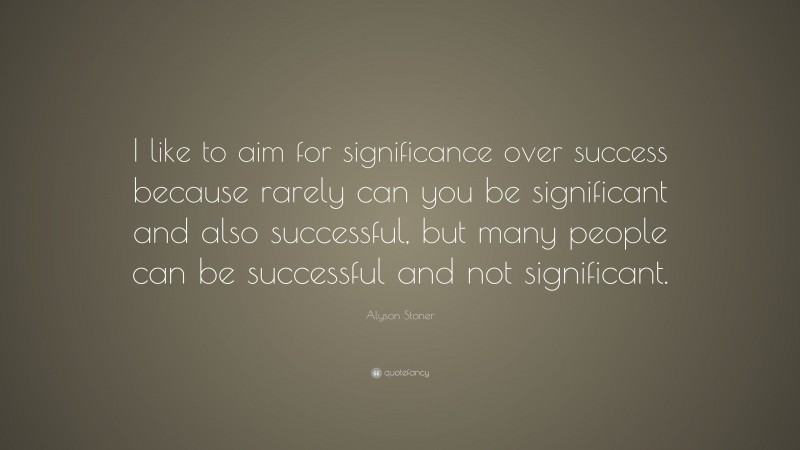 Alyson Stoner Quote: “I like to aim for significance over success because rarely can you be significant and also successful, but many people can be successful and not significant.”