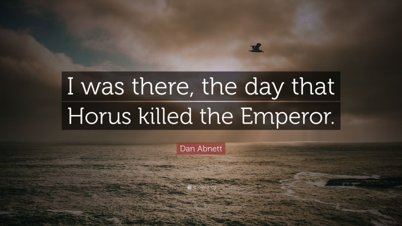 Dan Abnett Quote: “I was there, the day that Horus killed the Emperor.”
