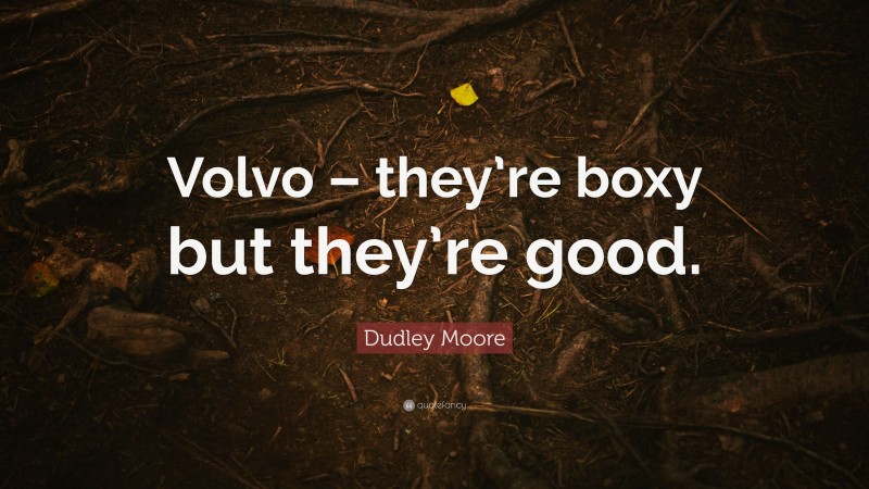 Dudley Moore Quote: “Volvo – they’re boxy but they’re good.”