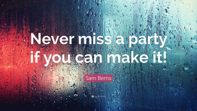 Sam Berns Quote: “Never miss a party if you can make it!”