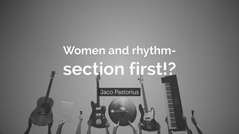 Jaco Pastorius Quote: “Women and rhythm-section first!?”