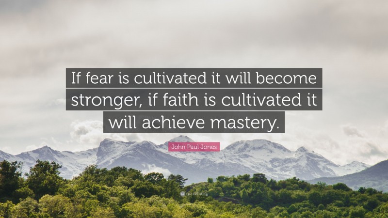 John Paul Jones Quote: “If fear is cultivated it will become stronger, if faith is cultivated it will achieve mastery.”