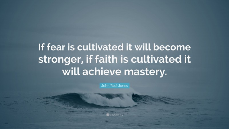 John Paul Jones Quote: “If fear is cultivated it will become stronger, if faith is cultivated it will achieve mastery.”