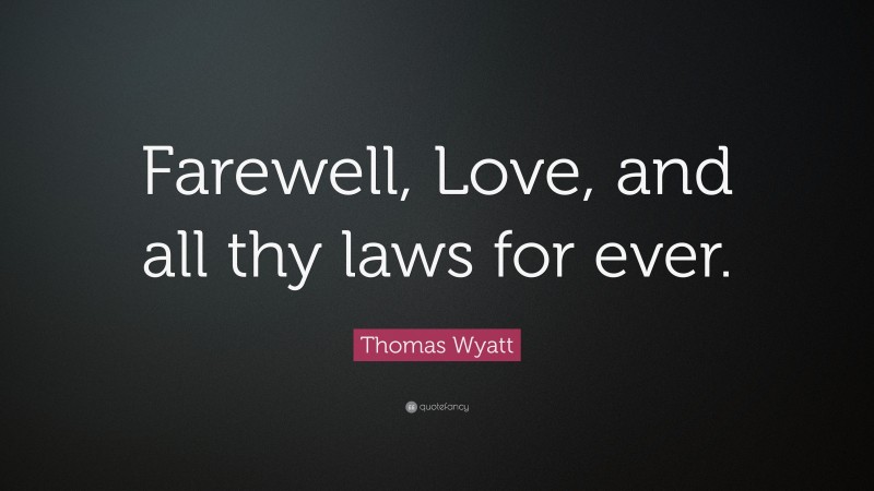 Thomas Wyatt Quote: “Farewell, Love, and all thy laws for ever.”