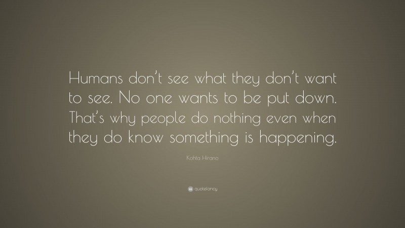 Kohta Hirano Quote: “Humans don’t see what they don’t want to see. No one wants to be put down. That’s why people do nothing even when they do know something is happening.”