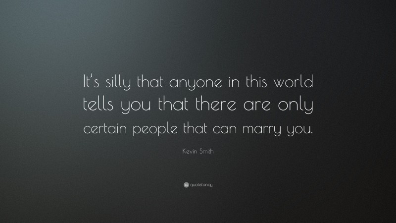 Kevin Smith Quote: “It’s silly that anyone in this world tells you that there are only certain people that can marry you.”