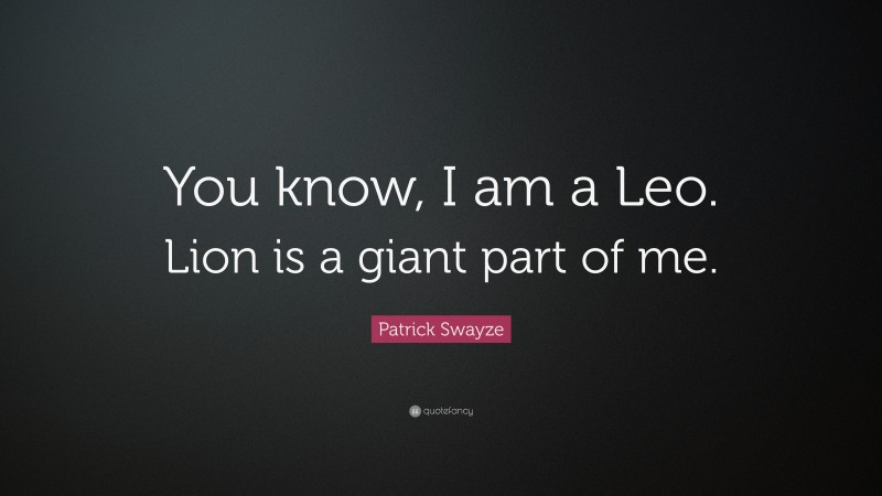 Patrick Swayze Quote: “You know, I am a Leo. Lion is a giant part of me.”