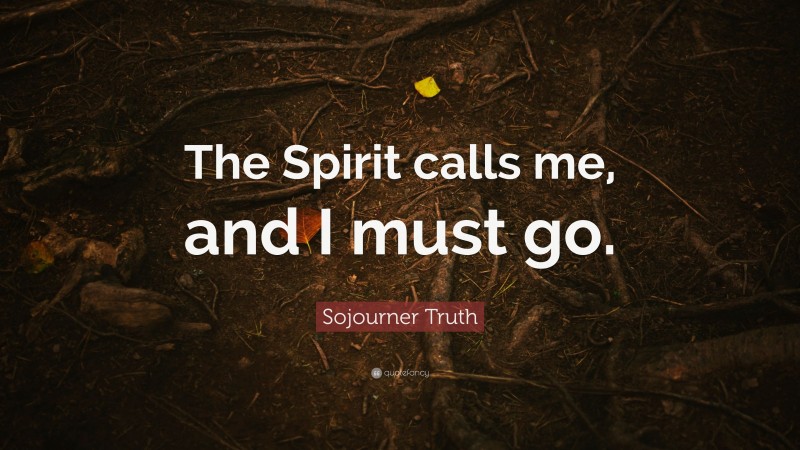 Sojourner Truth Quote: “The Spirit calls me, and I must go.”