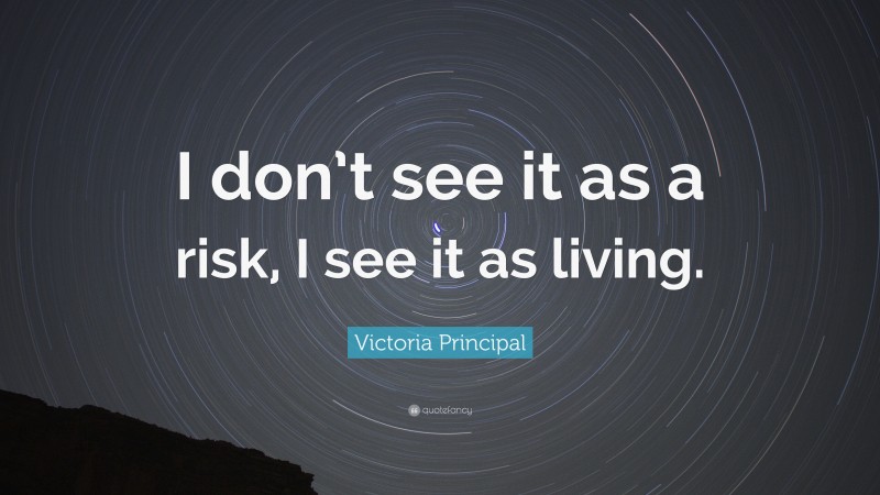 Victoria Principal Quote: “I don’t see it as a risk, I see it as living.”