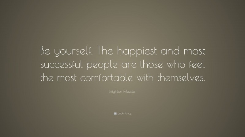 Leighton Meester Quote: “Be yourself. The happiest and most successful people are those who feel the most comfortable with themselves.”