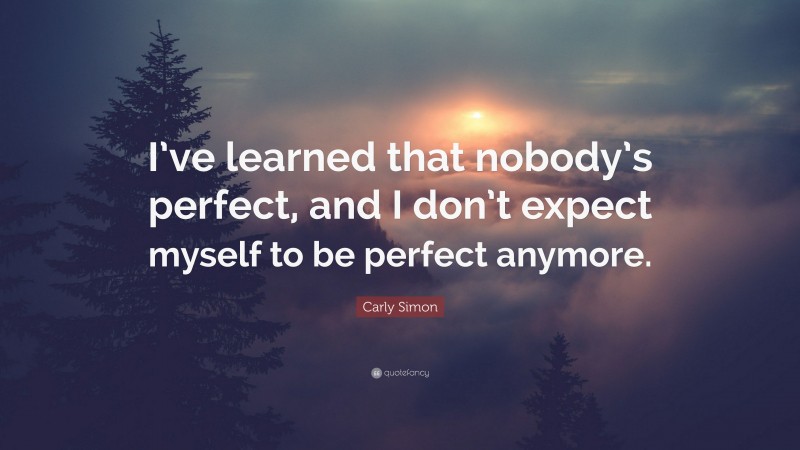 Carly Simon Quote: “I’ve learned that nobody’s perfect, and I don’t expect myself to be perfect anymore.”