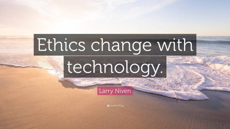 Larry Niven Quote: “Ethics change with technology.”