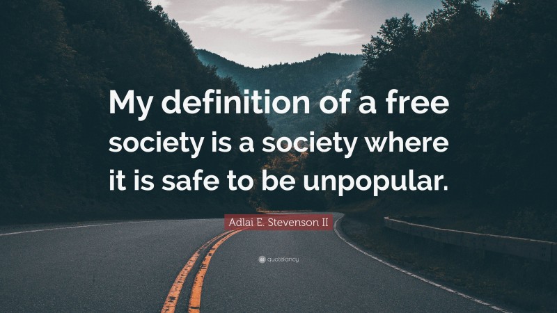 Adlai E. Stevenson II Quote: “My definition of a free society is a society where it is safe to be unpopular.”