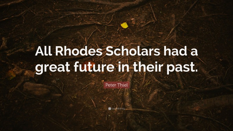 Peter Thiel Quote: “All Rhodes Scholars had a great future in their past.”