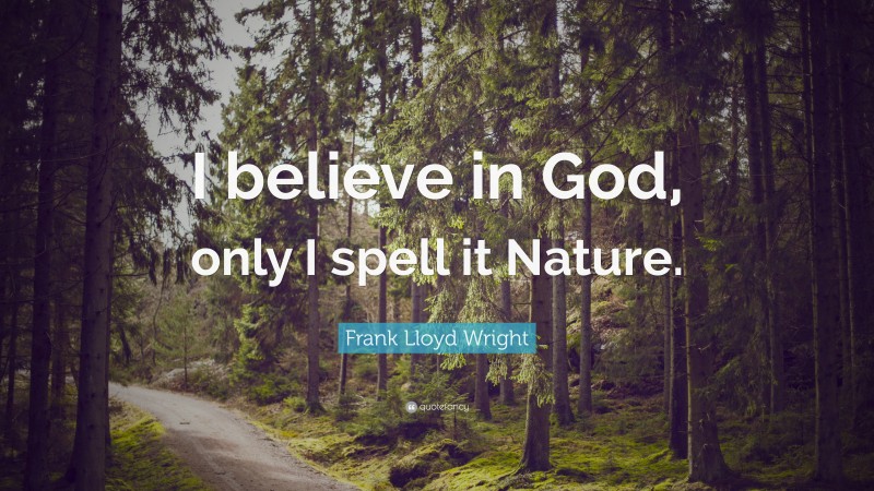 Frank Lloyd Wright Quote: “I believe in God, only I spell it Nature.”