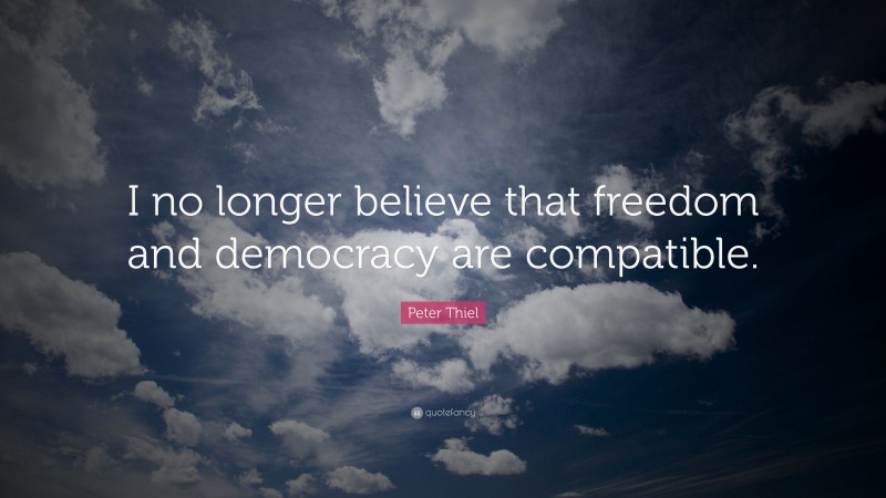Peter Thiel Quote: “I no longer believe that freedom and democracy are compatible.”