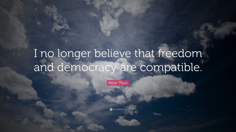 Peter Thiel Quote: “I no longer believe that freedom and democracy are ...