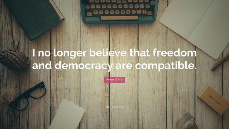 Peter Thiel Quote: “I no longer believe that freedom and democracy are compatible.”