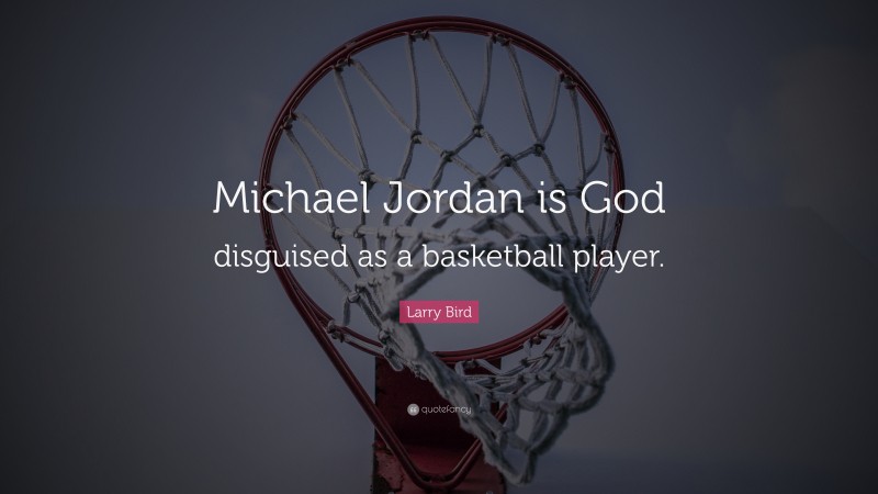 Larry Bird Quote: “Michael Jordan is God disguised as a basketball player.”