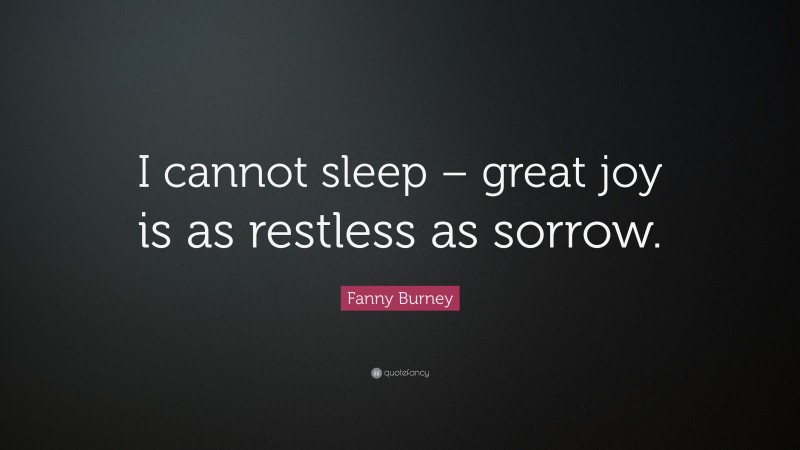 Fanny Burney Quote: “I cannot sleep – great joy is as restless as sorrow.”