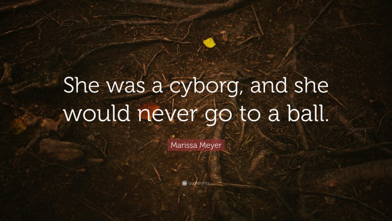 Marissa Meyer Quote: “She was a cyborg, and she would never go to a ball.”
