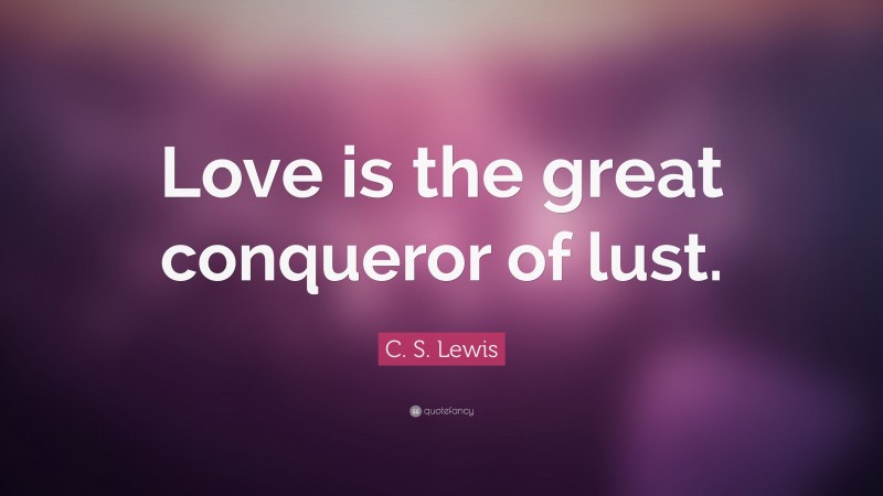 C. S. Lewis Quote: “Love is the great conqueror of lust.”
