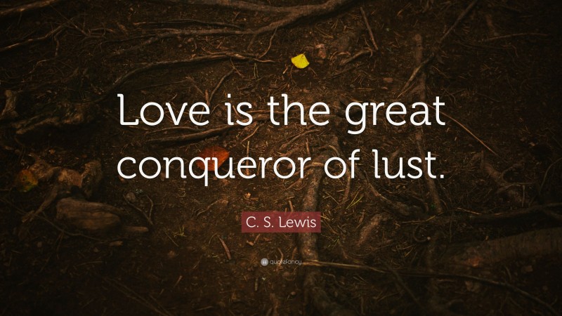 C. S. Lewis Quote: “Love is the great conqueror of lust.”
