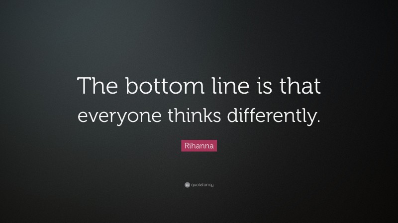 Rihanna Quote: “The bottom line is that everyone thinks differently.”