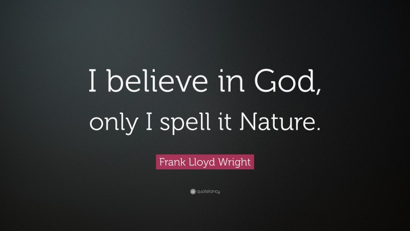 Frank Lloyd Wright Quote: “I believe in God, only I spell it Nature.”