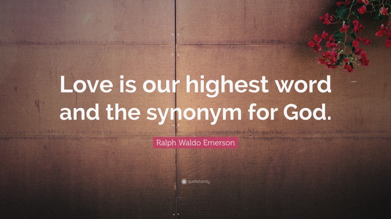 Ralph Waldo Emerson Quote: “Love is our highest word and the synonym for God.”